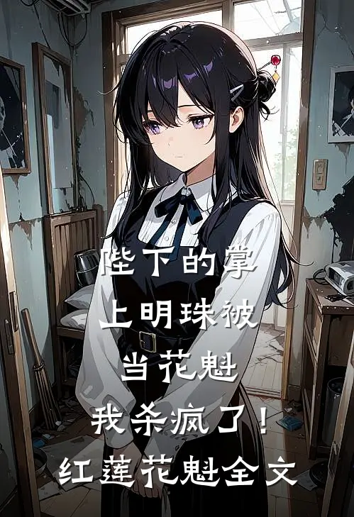 陛下的掌上明珠被当花魁，我杀疯了！红莲花魁全文