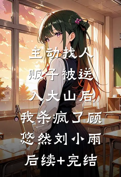 主动找人贩子被送入大山后，我杀疯了顾悠然刘小雨后续+完结