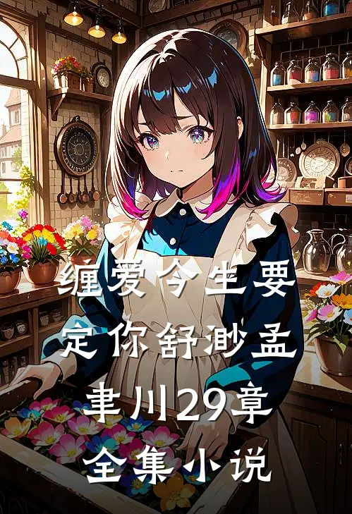 缠爱今生要定你舒渺孟聿川29章全集小说