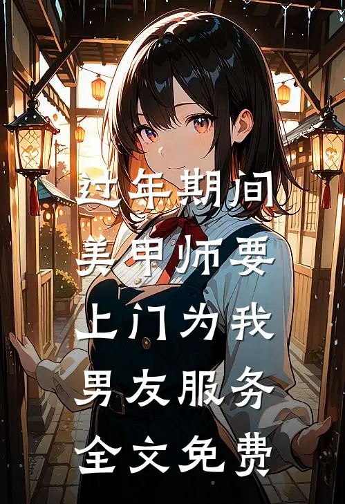 过年期间，美甲师要上门为我男友服务全文免费