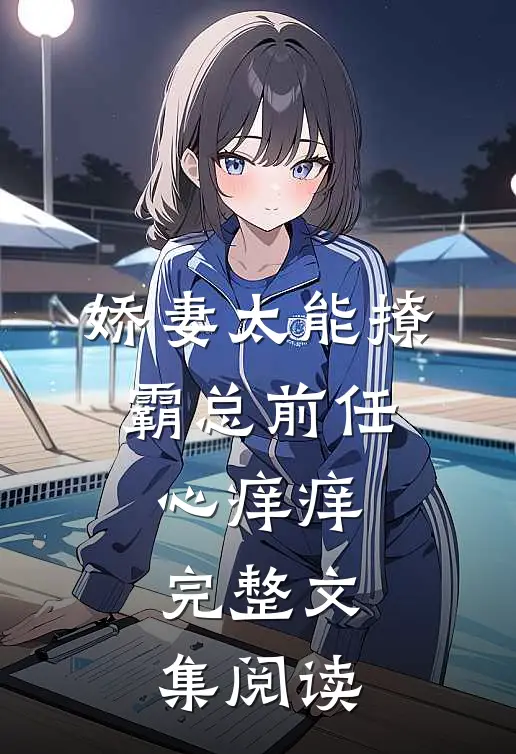 娇妻太能撩，霸总前任心痒痒完整文集阅读
