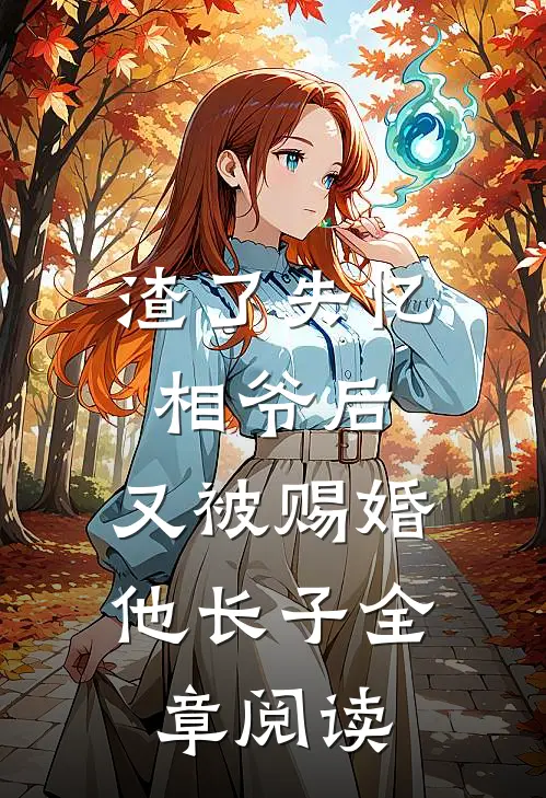 渣了失忆相爷后，又被赐婚他长子全章阅读