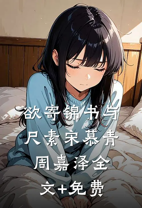 欲寄锦书与尺素宋慕青周嘉泽全文+免费