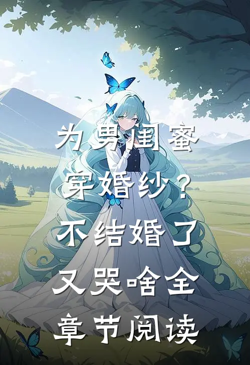 为男闺蜜穿婚纱？不结婚了又哭啥全章节阅读