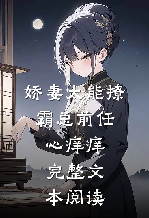 娇妻太能撩，霸总前任心痒痒完整文本阅读