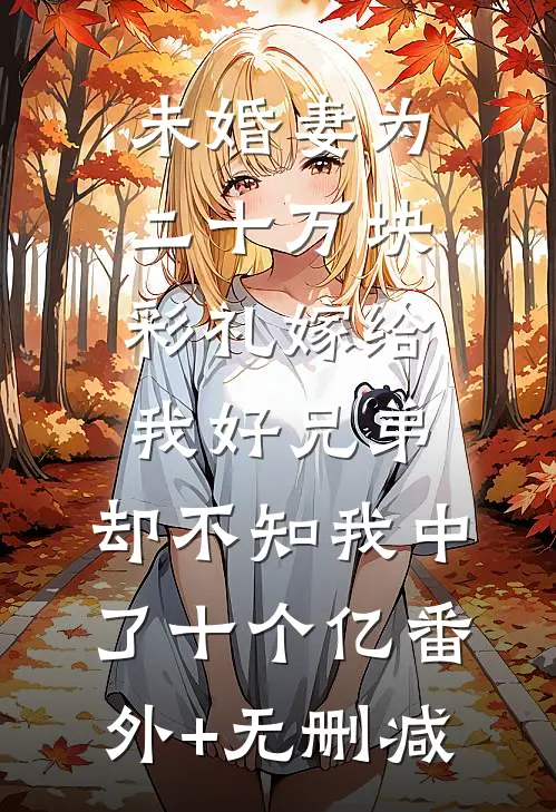 未婚妻为二十万块彩礼嫁给我好兄弟，却不知我中了十个亿番外+无删减