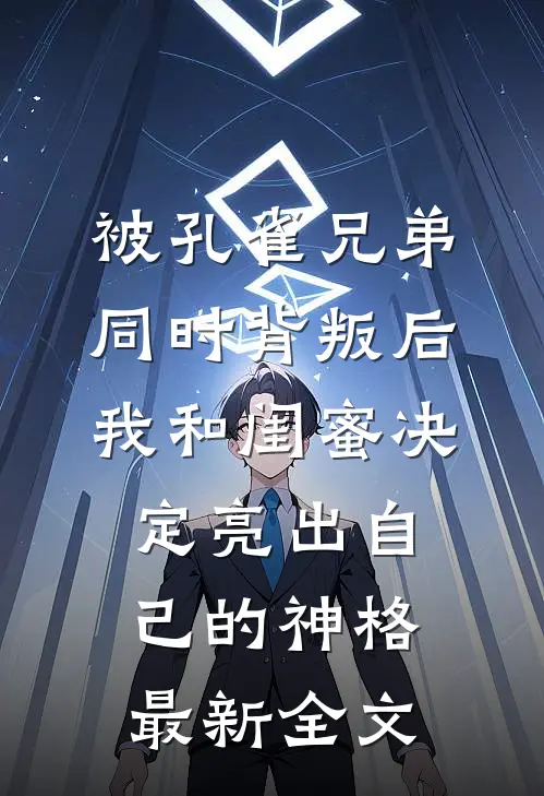 被孔雀兄弟同时背叛后，我和闺蜜决定亮出自己的神格最新全文