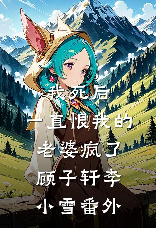 我死后，一直恨我的老婆疯了顾子轩李小雪 番外