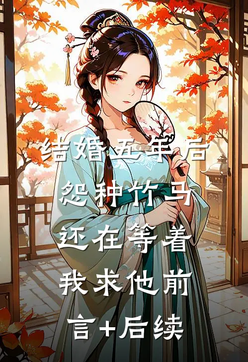 结婚五年后，怨种竹马还在等着我求他前言+后续