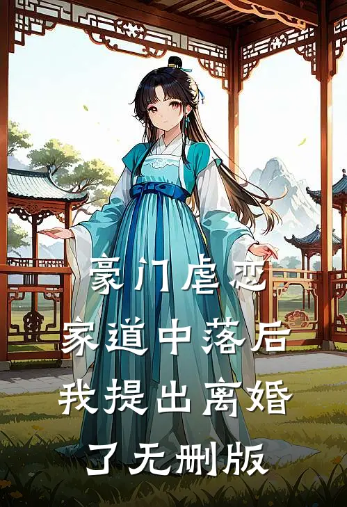 豪门虐恋：家道中落后我提出离婚了无删版