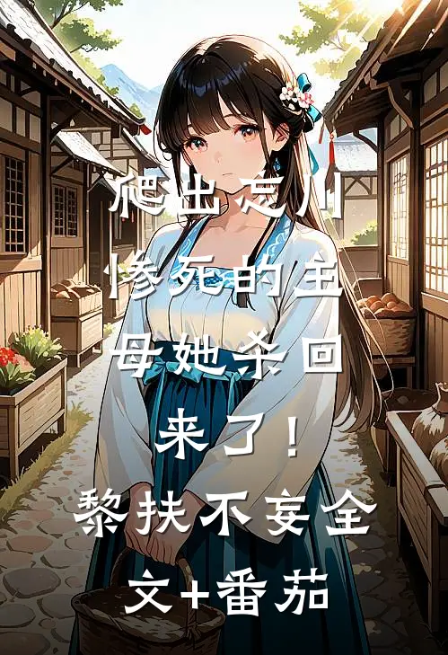 爬出忘川，惨死的主母她杀回来了！黎扶不妄全文+番茄