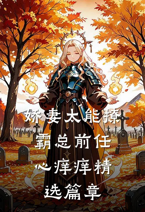 娇妻太能撩，霸总前任心痒痒精选篇章