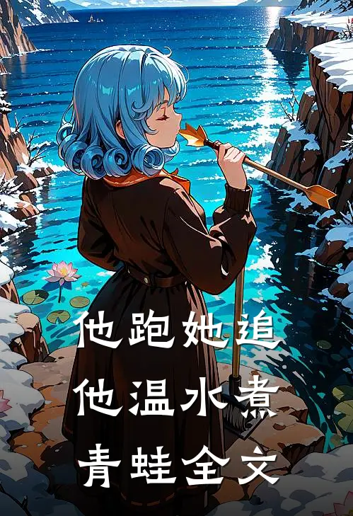 他跑她追，他温水煮青蛙全文