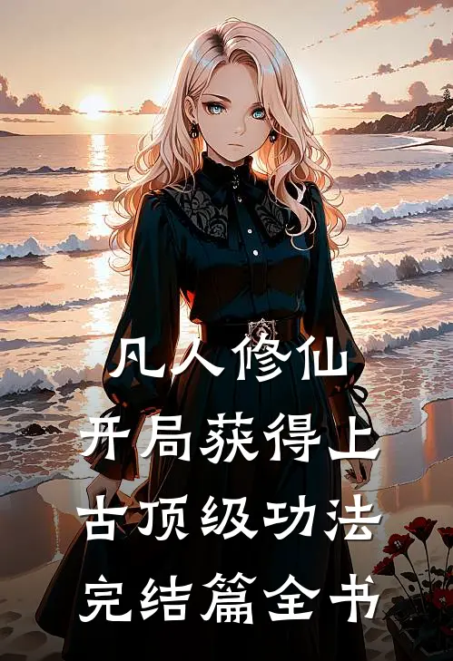凡人修仙，开局获得上古顶级功法完结篇全书
