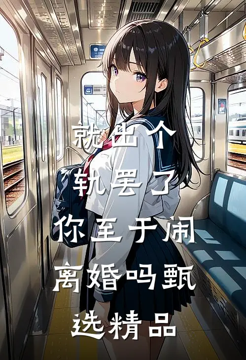 就出个轨罢了，你至于闹离婚吗甄选精品
