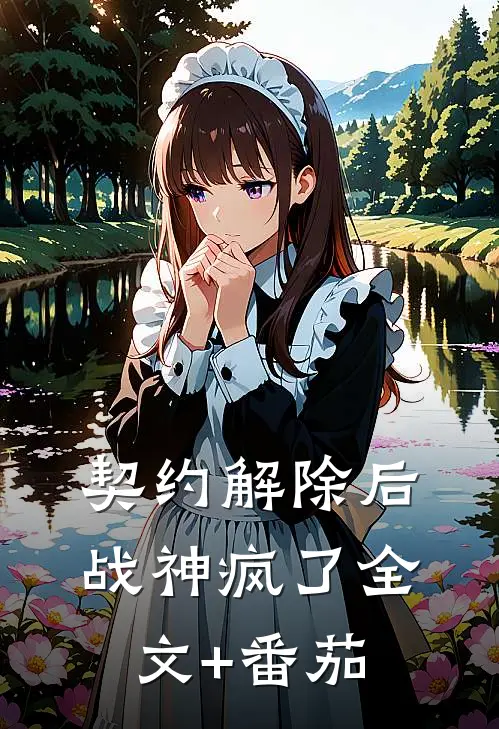 契约解除后，战神疯了全文+番茄