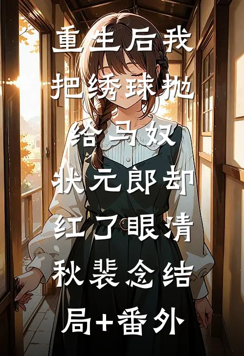 重生后我把绣球抛给马奴，状元郎却红了眼清秋裴念结局+番外