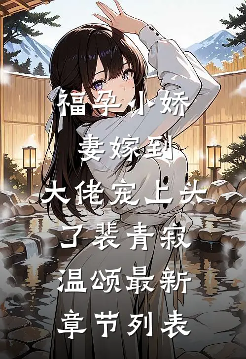 福孕小娇妻嫁到，大佬宠上头了裴青寂温颂最新章节列表
