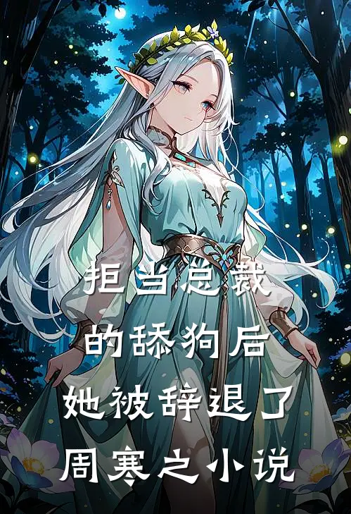 拒当总裁的舔狗后，她被辞退了周寒之小说