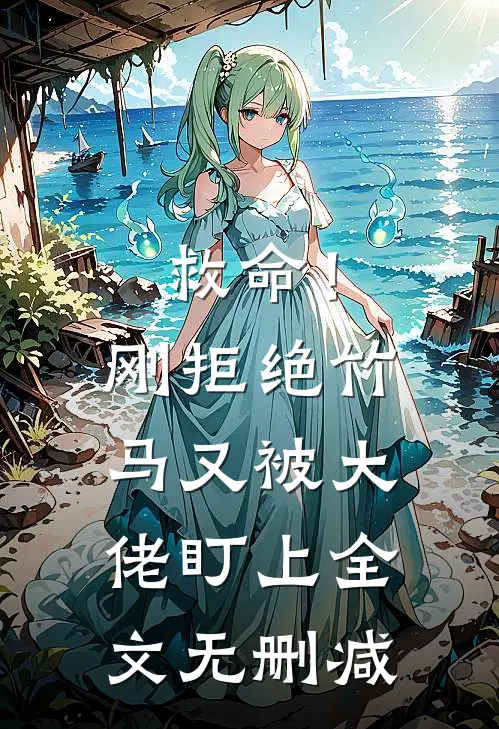 救命！刚拒绝竹马，又被大佬盯上全文无删减