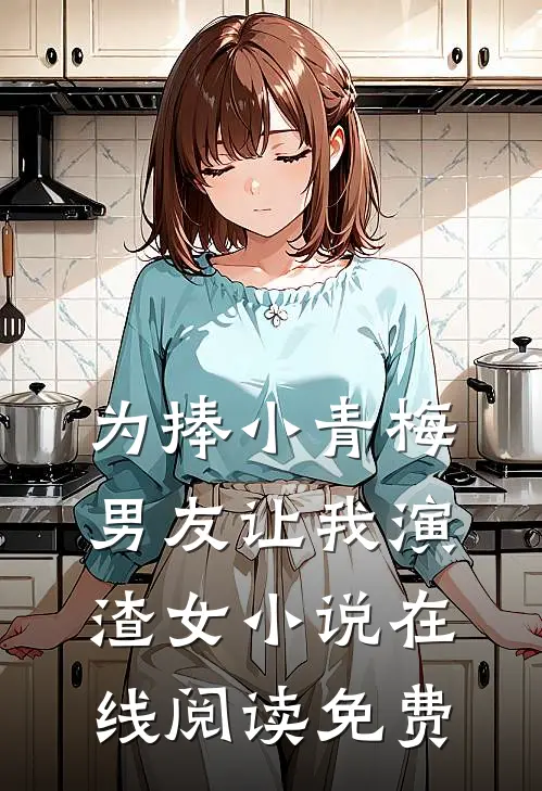 为捧小青梅，男友让我演渣女小说在线阅读免费