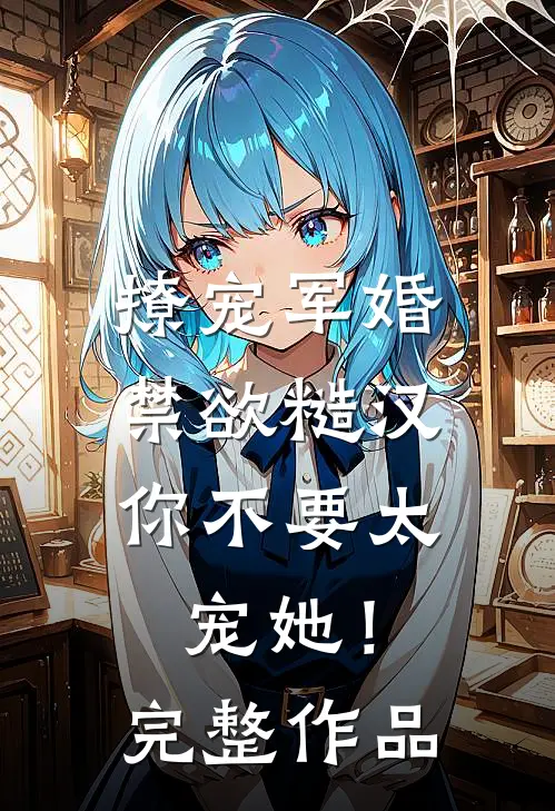 撩宠军婚，禁欲糙汉你不要太宠她！完整作品