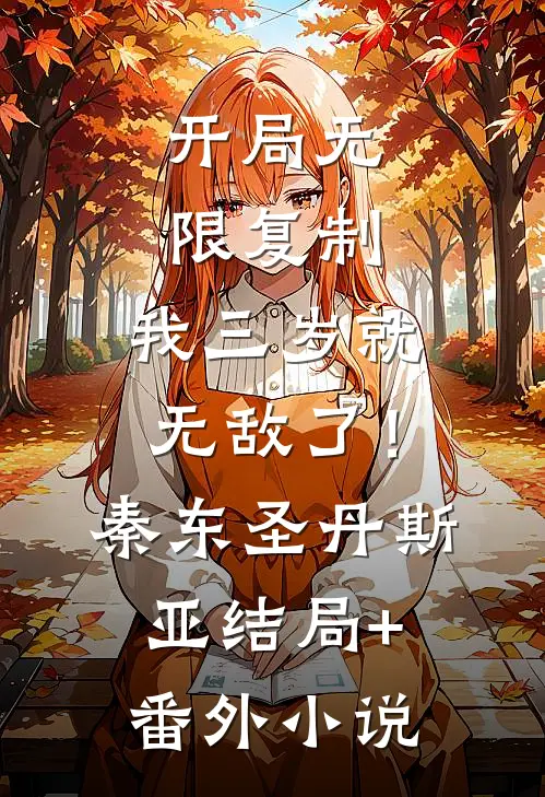 开局无限复制，我三岁就无敌了！秦东圣丹斯亚结局+番外小说