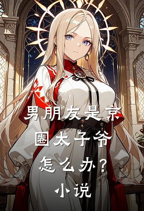 男朋友是京圈太子爷怎么办?免费阅读