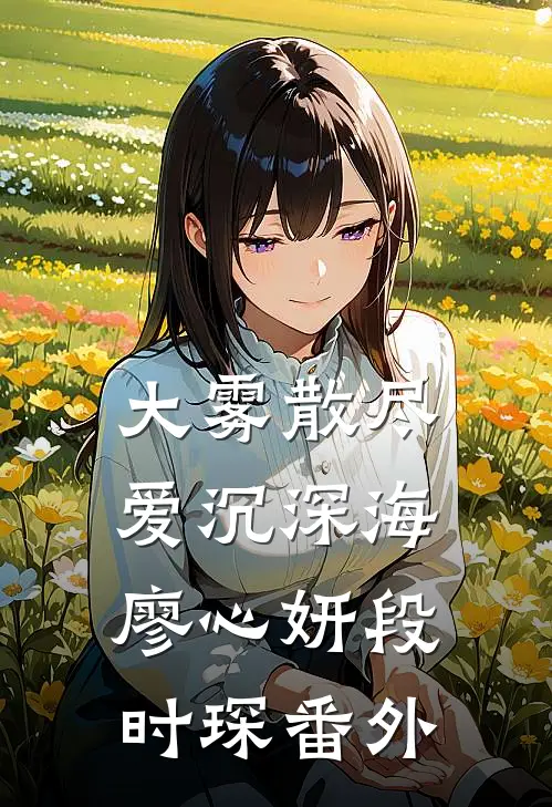 大雾散尽，爱沉深海廖心妍段时琛番外