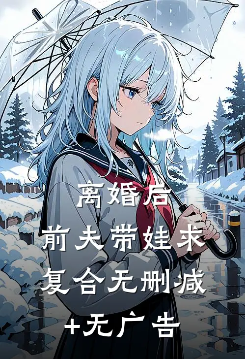 离婚后，前夫带娃求复合无删减+无广告