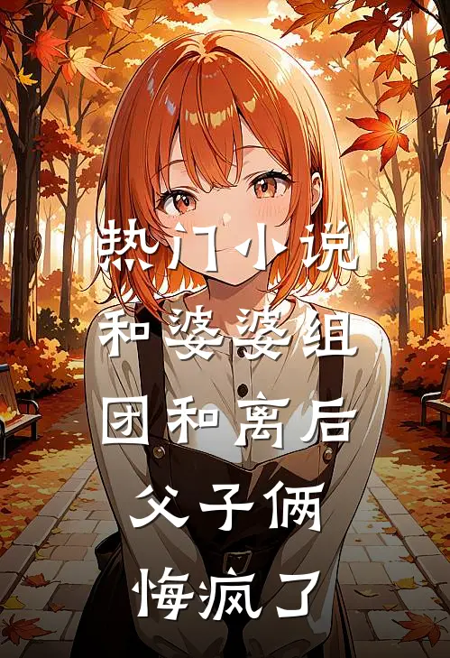 热门小说和婆婆组团和离后，父子俩悔疯了