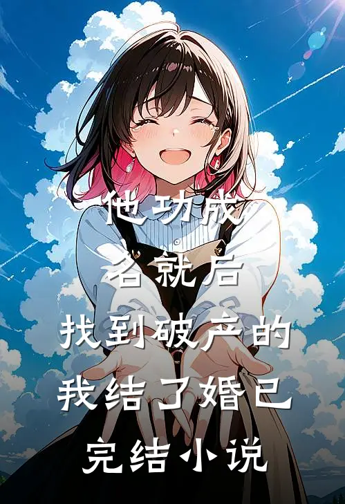他功成名就后,找到破产的我结了婚已完结小说