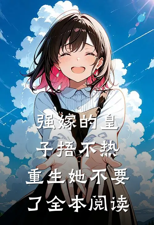 强嫁的皇子捂不热，重生她不要了全本阅读