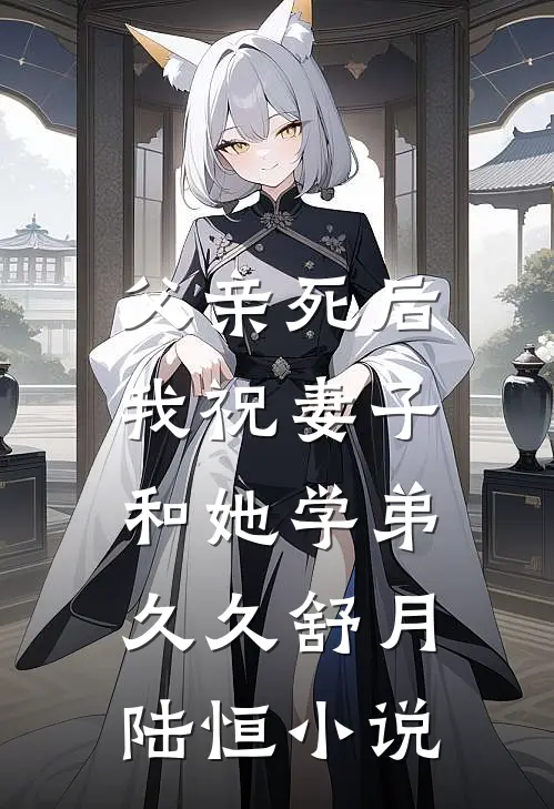 父亲死后，我祝妻子和她学弟久久舒月陆恒小说