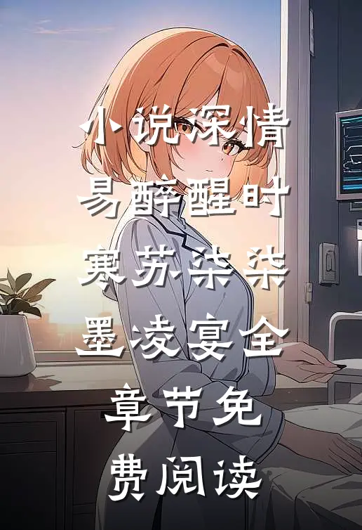 小说深情易醉醒时寒苏柒柒墨凌宴全章节免费阅读