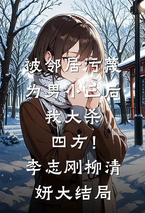 被邻居污蔑为男小三后，我大杀四方！李志刚柳清妍大结局