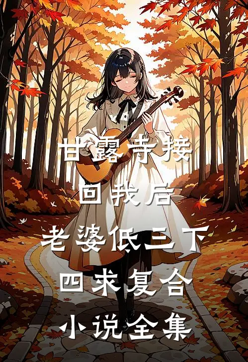 甘露寺接回我后，老婆低三下四求复合小说全集