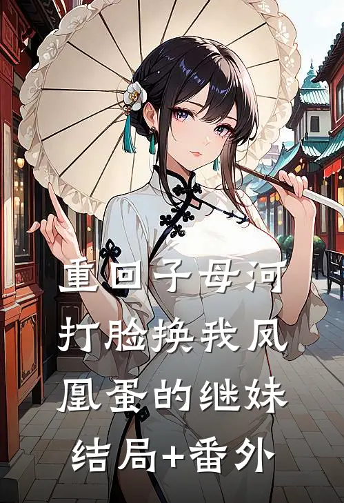 重回子母河，打脸换我凤凰蛋的继妹结局+番外