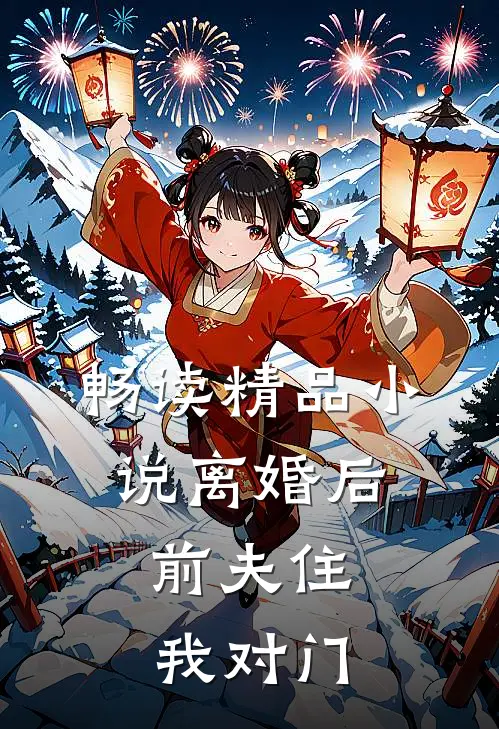 畅读精品小说离婚后，前夫住我对门