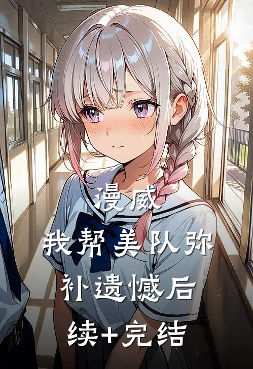 漫威：我帮美队弥补遗憾后续+完结