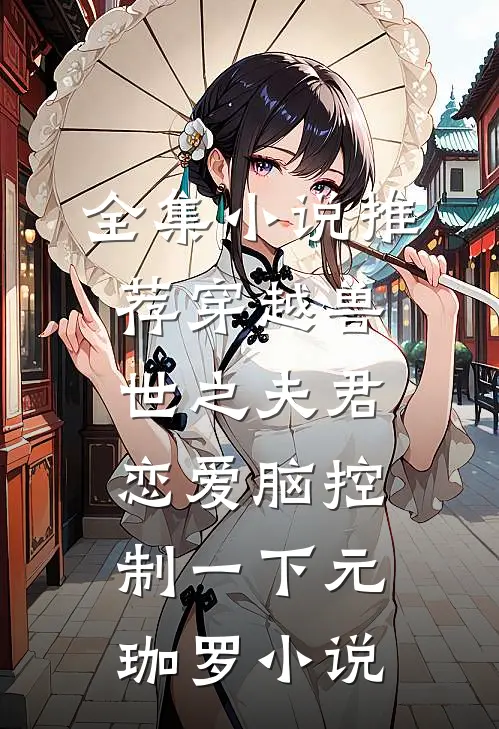 全集小说推荐穿越兽世之夫君恋爱脑控制一下元珈罗小说