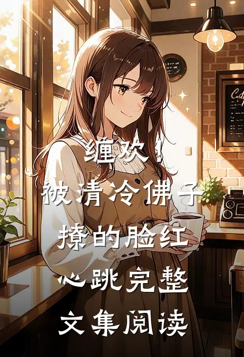 缠欢！被清冷佛子撩的脸红心跳完整文集阅读