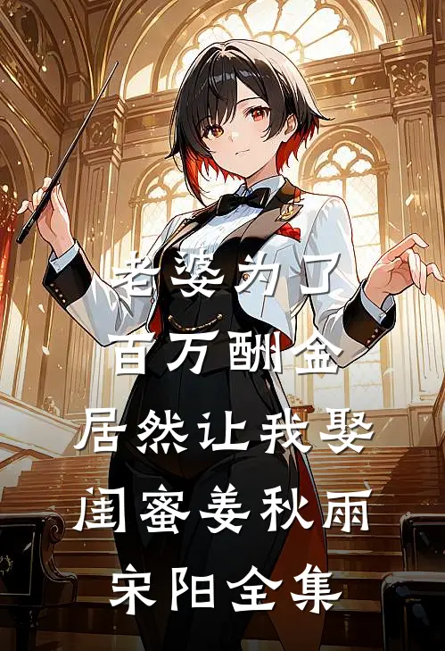 老婆为了百万酬金，居然让我娶闺蜜姜秋雨宋阳全集