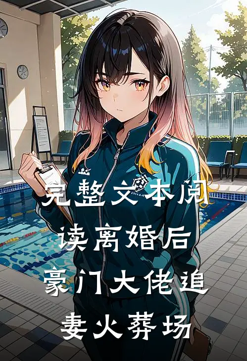 完整文本阅读离婚后，豪门大佬追妻火葬场