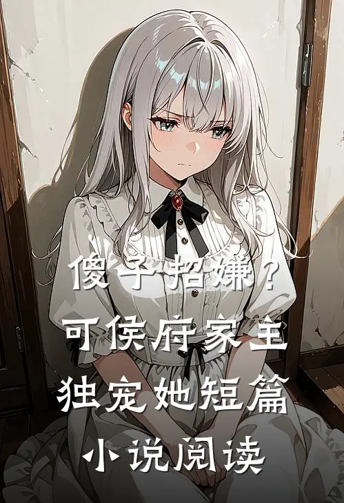 傻子招嫌？可侯府家主独宠她短篇小说阅读
