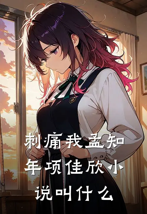 刺痛我孟知年项佳欣小说叫什么