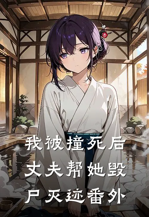 我被撞死后,丈夫帮她毁尸灭迹 番外免费阅读