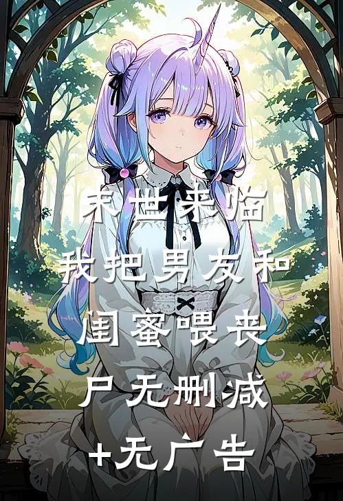 末世来临，我把男友和闺蜜喂丧尸无删减+无广告