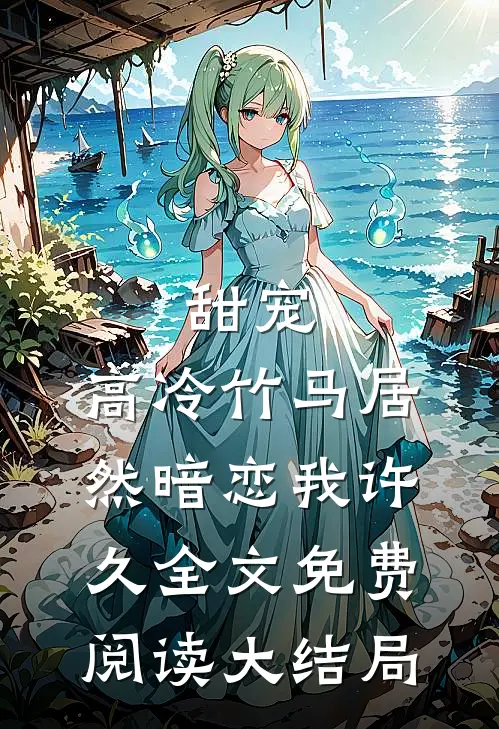 甜宠：高冷竹马居然暗恋我许久全文免费阅读大结局