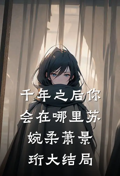 千年之后你会在哪里苏婉柔萧景珩大结局